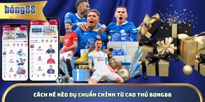 Cách né kèo dụ chuẩn chỉnh từ cao thủ Bong88 Cách né kèo dụ chuẩn chỉnh từ cao thủ Bong88