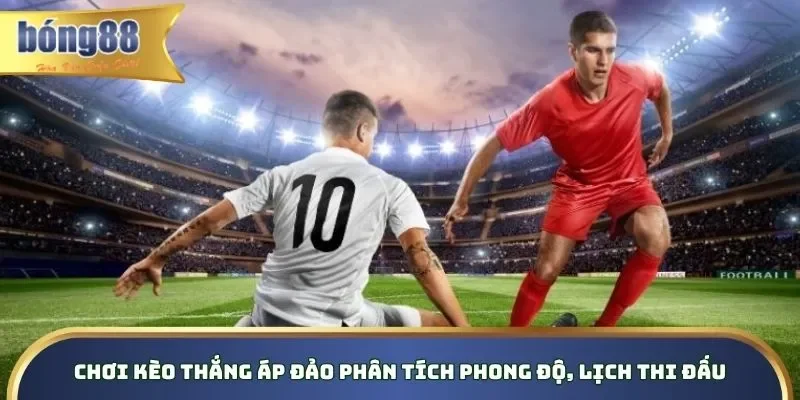 Chơi kèo thắng áp đảo phân tích phong độ, lịch thi đấu Chơi kèo thắng áp đảo phân tích phong độ, lịch thi đấu