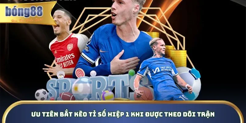 Ưu tiên bắt kèo tỉ số hiệp 1 khi được theo dõi trận Ưu tiên bắt kèo tỉ số hiệp 1 khi được theo dõi trận
